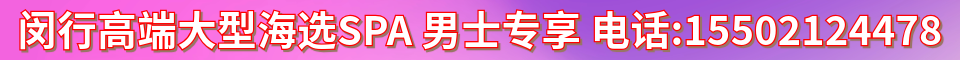 闵行高端大型海选SPA_电话:15502124478